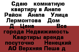 Сдаю 1-комнатную квартиру в Анапе › Район ­ Анапа › Улица ­ Лермонтова › Дом ­ 116Д › Цена ­ 1 500 - Все города Недвижимость » Квартиры аренда посуточно   . Ненецкий АО,Верхняя Пеша д.